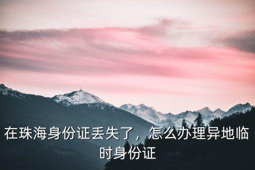珠海身份證丟失去哪里辦,在珠海身份證丟失了