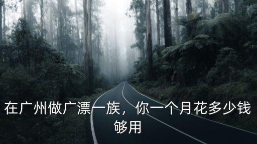 在廣州做廣漂一族，你一個月花多少錢夠用