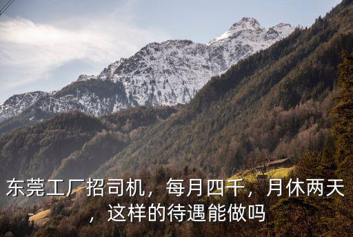 東莞工廠招司機，每月四千，月休兩天，這樣的待遇能做嗎