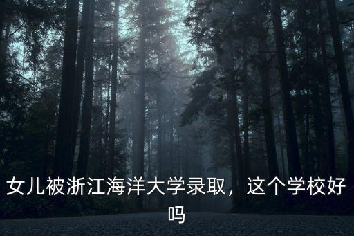 女兒被浙江海洋大學(xué)錄取，這個(gè)學(xué)校好嗎