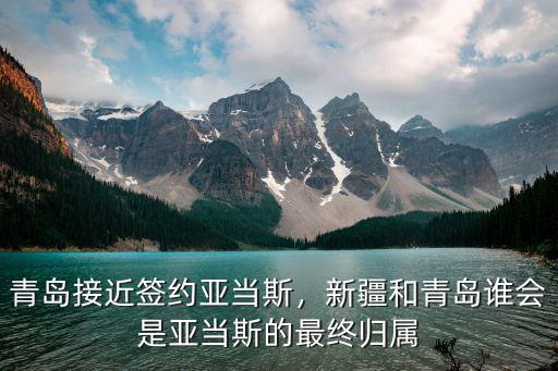 青島亞當斯年薪多少錢,青島接近簽約亞當斯