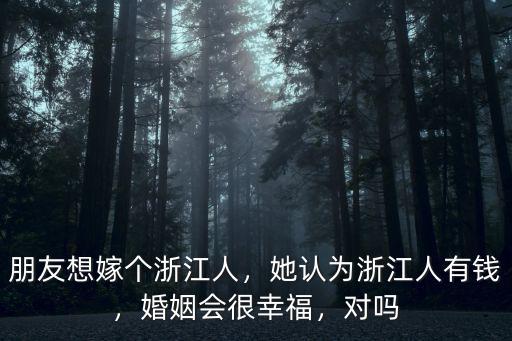 朋友想嫁個浙江人，她認為浙江人有錢，婚姻會很幸福，對嗎