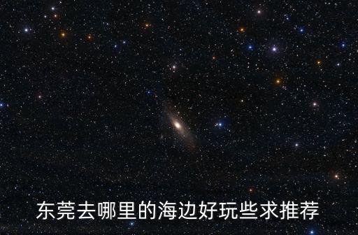 東莞橫瀝國慶節去哪里不堵車好玩,東莞去哪里的海邊好玩些