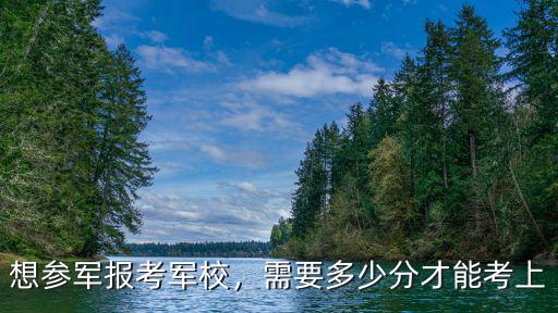 想參軍報考軍校，需要多少分才能考上