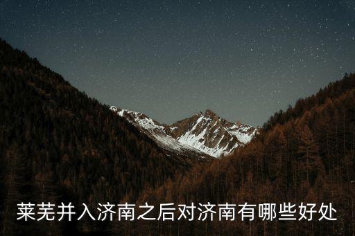 濟南和萊蕪合并后面積約多少,萊蕪并入濟南以后