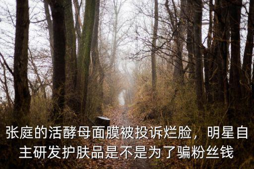 梅州酵母面膜多少錢,張庭的活酵母面膜被投訴爛臉
