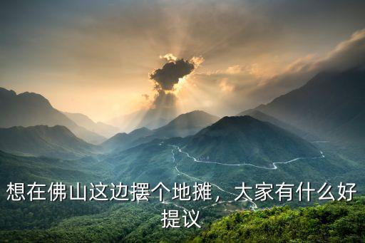 想在佛山這邊擺個地攤，大家有什么好提議