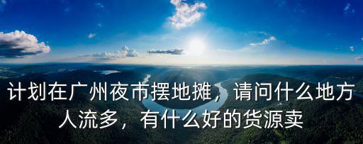 廣州珠海區地攤夜市在哪里,打算在廣州擺地攤