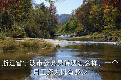 浙江省寧波市公務員待遇怎么樣，一個月工資大概有多少