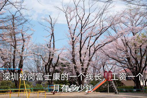 深圳松崗富士康的一個(gè)線長(zhǎng)，工資一個(gè)月有多少錢