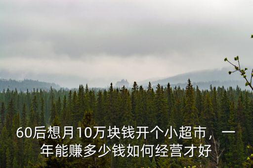 60后想月10萬塊錢開個小超市，一年能賺多少錢如何經營才好