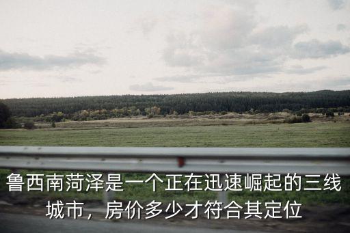 菏澤市定陶縣房價多少錢一平,房價多少才符合其定位