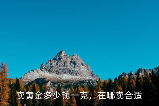 賣黃金多少錢一克，在哪賣合適