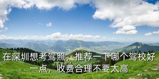深圳駕校多少學費,在深圳想考駕照