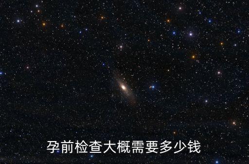 廣州孕前檢查要多少錢的,孕前檢查一般需要多少錢