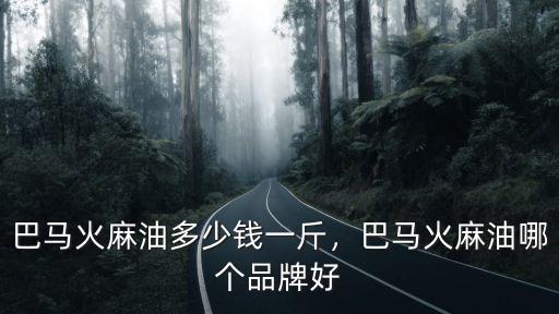 青島到巴馬多少錢一斤,巴馬火麻油哪個品牌好