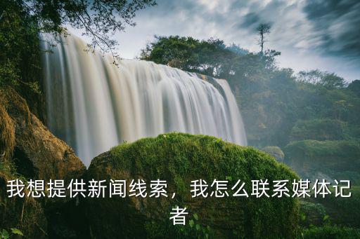 我想提供新聞線索，我怎么聯(lián)系媒體記者
