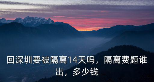 回深圳要被隔離14天嗎，隔離費題誰出，多少錢