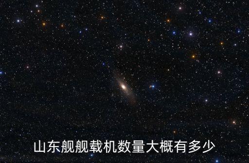 山東艦噸位最大多少噸,山東艦艦載機數量大概有多少