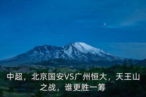 中超，北京國安VS廣州恒大，天王山之戰(zhàn)，誰更勝一籌