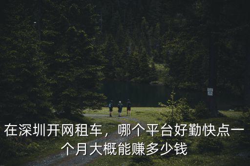 在深圳開網租車，哪個平臺好勤快點一個月大概能賺多少錢