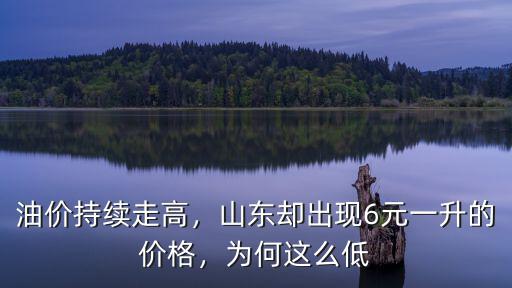 油價持續走高，山東卻出現6元一升的價格，為何這么低
