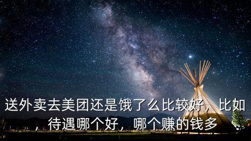送外賣去美團還是餓了么比較好，比如，待遇哪個好，哪個賺的錢多