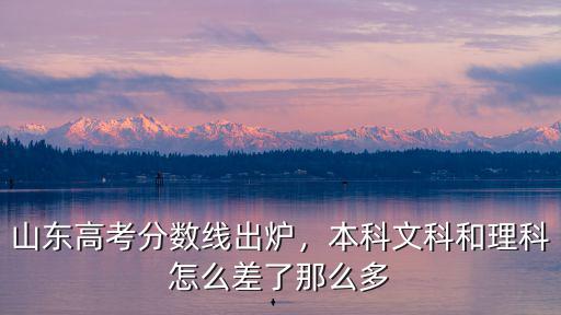 山東高考分?jǐn)?shù)線出爐，本科文科和理科怎么差了那么多