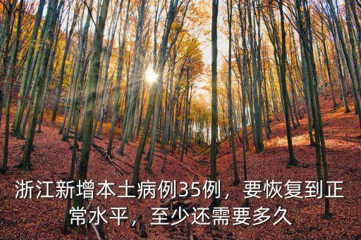 浙江新增本土病例35例，要恢復(fù)到正常水平，至少還需要多久