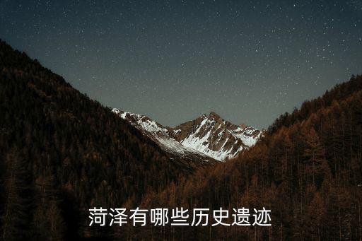 山東菏澤多少年歷史,山東菏澤歷史上有過哪些名人