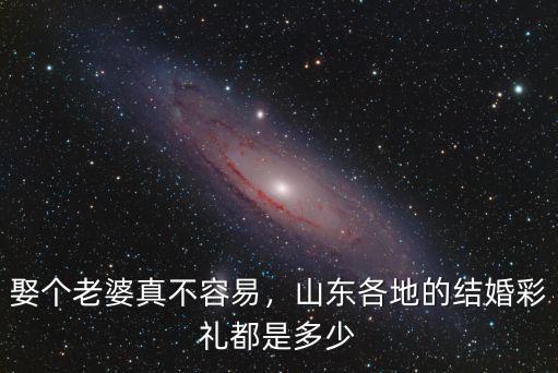 娶個老婆真不容易，山東各地的結婚彩禮都是多少