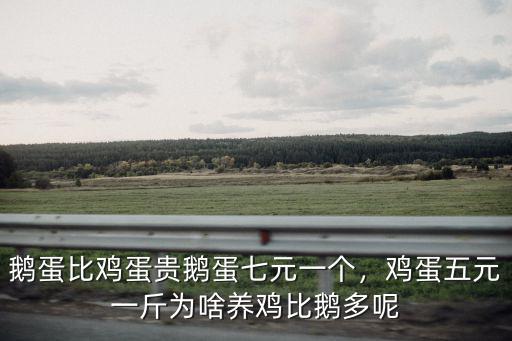 鵝蛋比雞蛋貴鵝蛋七元一個，雞蛋五元一斤為啥養雞比鵝多呢