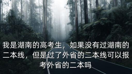 我是湖南的高考生，如果沒有過湖南的二本線，但是過了外省的二本線可以報考外省的二本嗎