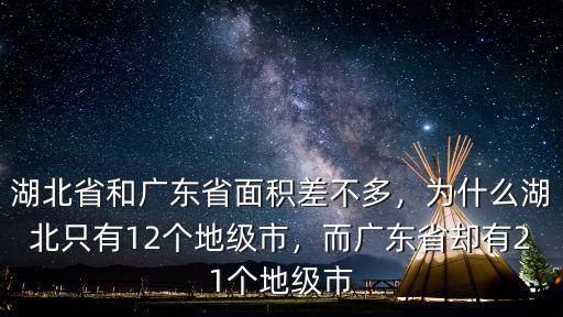 湖北省和廣東省面積差不多，為什么湖北只有12個地級市，而廣東省卻有21個地級市