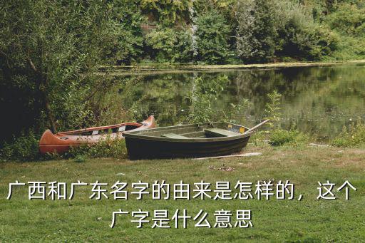 廣東和廣西的名字是怎么來的,南寧的名字是怎么來的