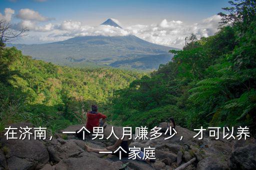 在濟南，一個男人月賺多少，才可以養一個家庭