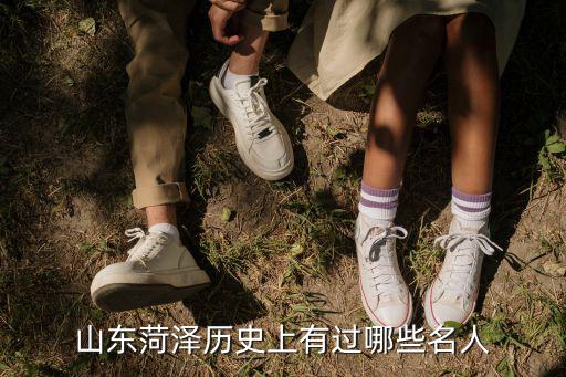 山東菏澤歷史上有過哪些名人