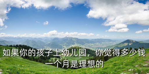 如果你的孩子上幼兒園，你覺得多少錢一個月是理想的
