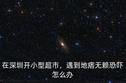 在深圳開小型超市，遇到地痞無賴恐嚇怎么辦