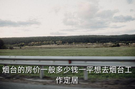 煙臺房貸多少錢一平,想去煙臺工作定居
