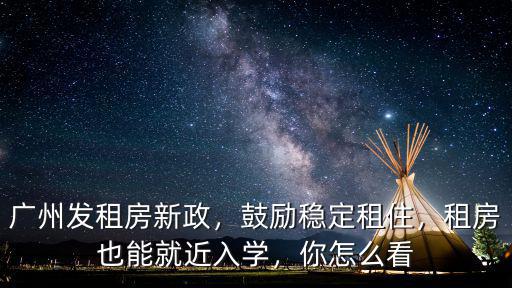 廣州發租房新政，鼓勵穩定租住，租房也能就近入學，你怎么看