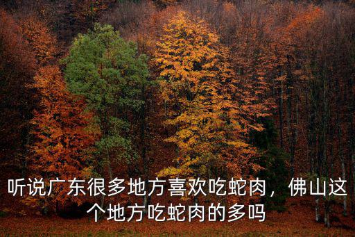 佛山哪里有看生蛇的地方,佛山順德有什么好玩的地方