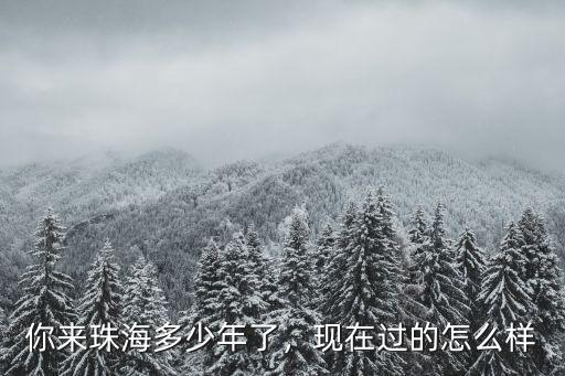 你來珠海多少年了，現(xiàn)在過的怎么樣