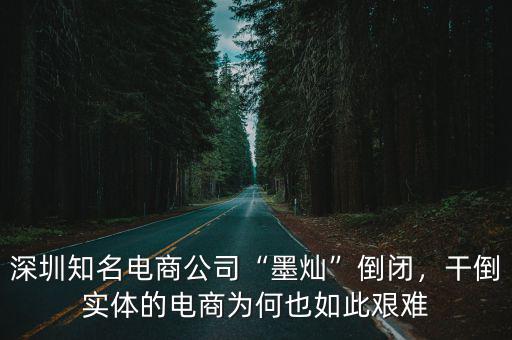 深圳知名電商公司“墨燦”倒閉，干倒實體的電商為何也如此艱難