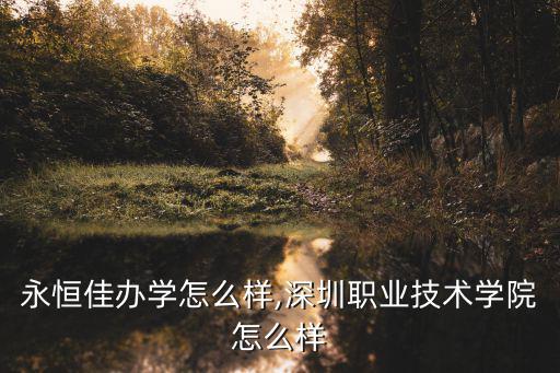 深圳永恒佳辦學(xué)怎么樣,深圳職業(yè)技術(shù)學(xué)院怎么樣