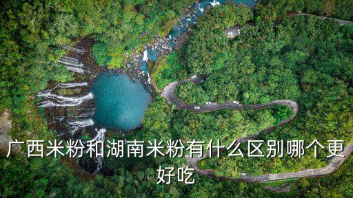 廣西米粉和湖南米粉有什么區別哪個更好吃