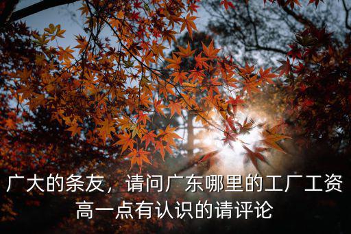 廣大的條友，請問廣東哪里的工廠工資高一點有認識的請評論