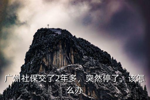 廣州社保交了2年多，突然停了，該怎么辦