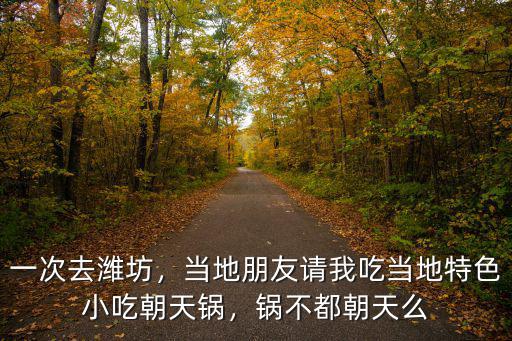 一次去濰坊，當地朋友請我吃當地特色小吃朝天鍋，鍋不都朝天么