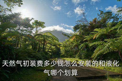梅州市平遠縣安裝燃氣初裝費多少,天然氣初裝費多少錢